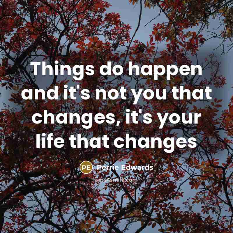 “Things do happen and it's not you that changes, it's your life that changes” quote by Perrie Edwards
