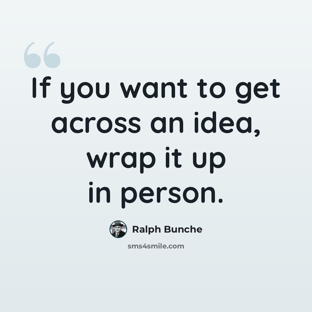 “If you want to get across an idea, wrap it up in person.” quote by Ralph Bunche