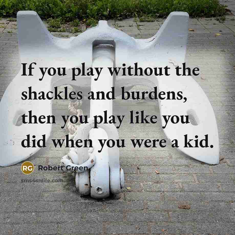 “If you play without the shackles and burdens, then you play like you did when you were a kid.” quote by Robert Green
