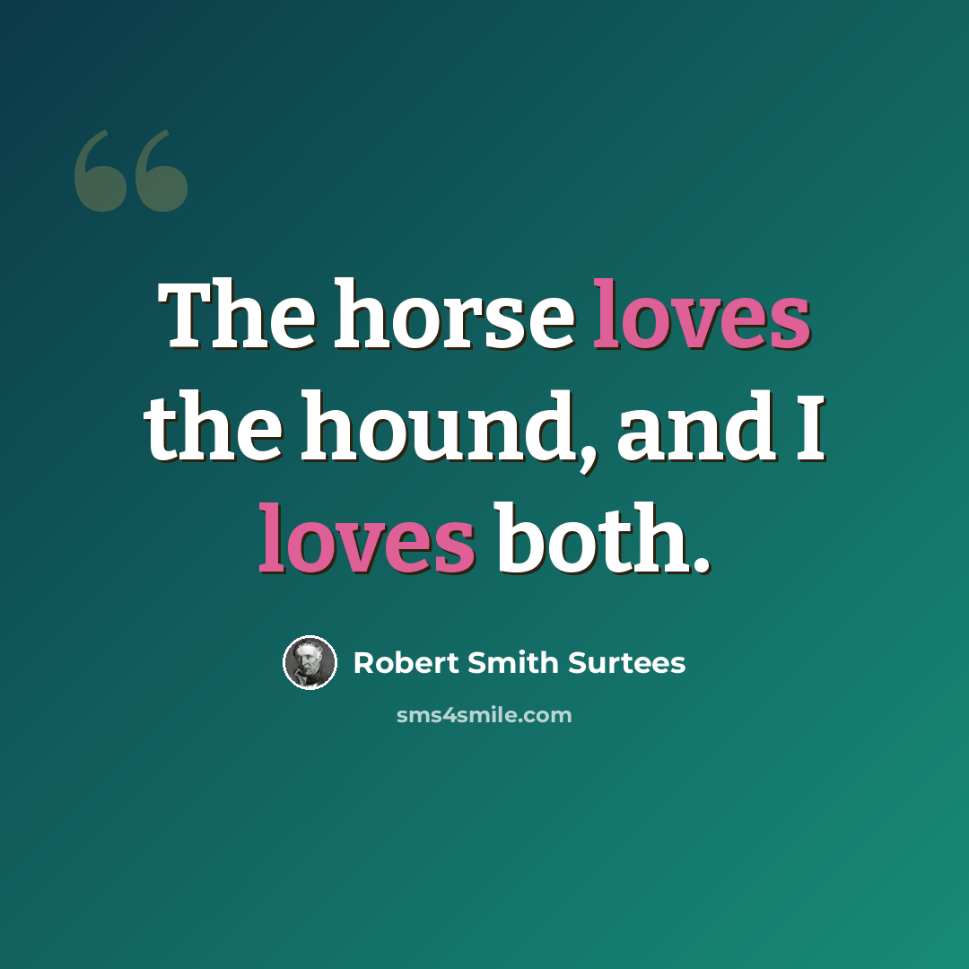 “The horse loves the hound, and I loves both.” quote by Robert Smith Surtees