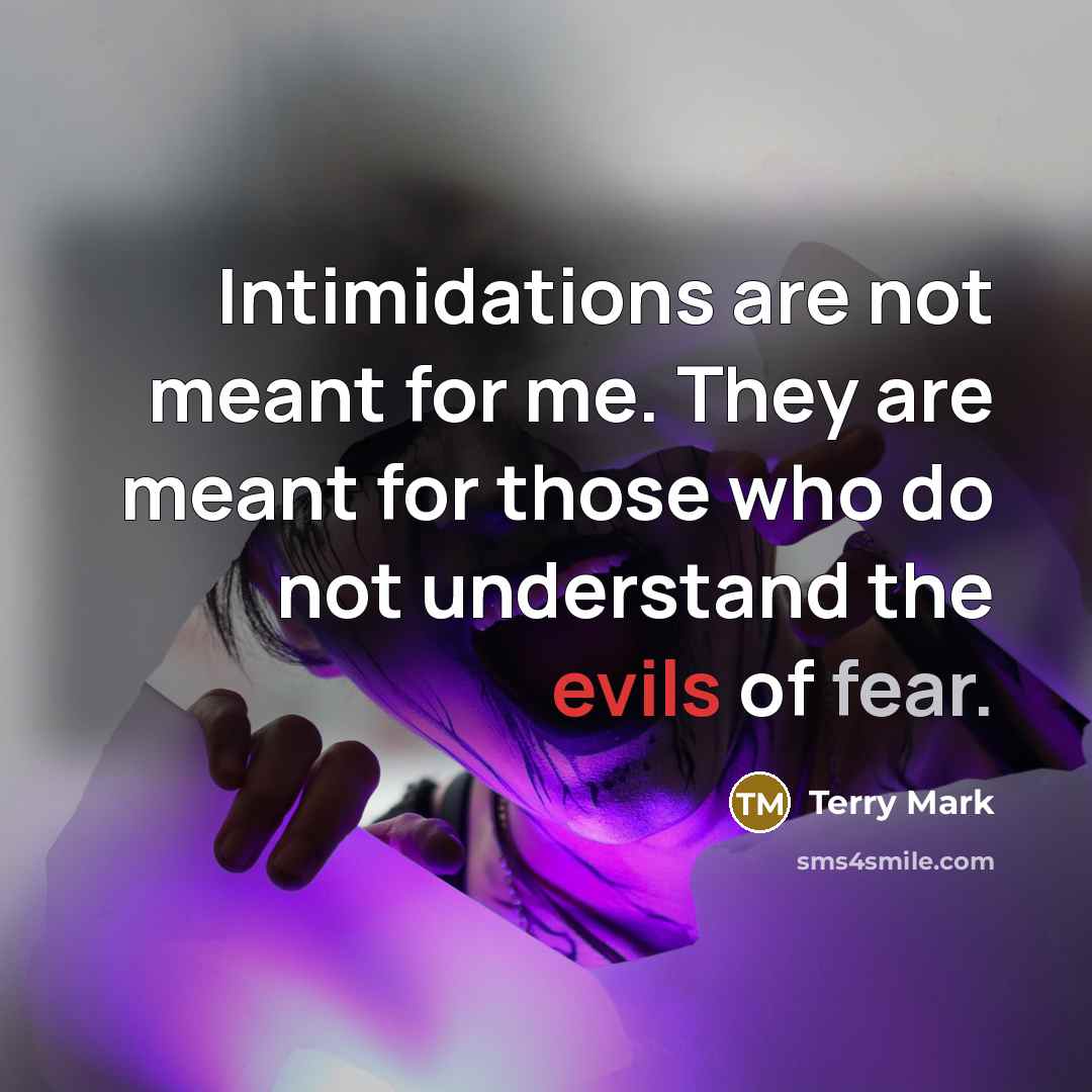 “Intimidations are not meant for me. They are meant for those who do not understand the evils of fear.” quote by Terry Mark