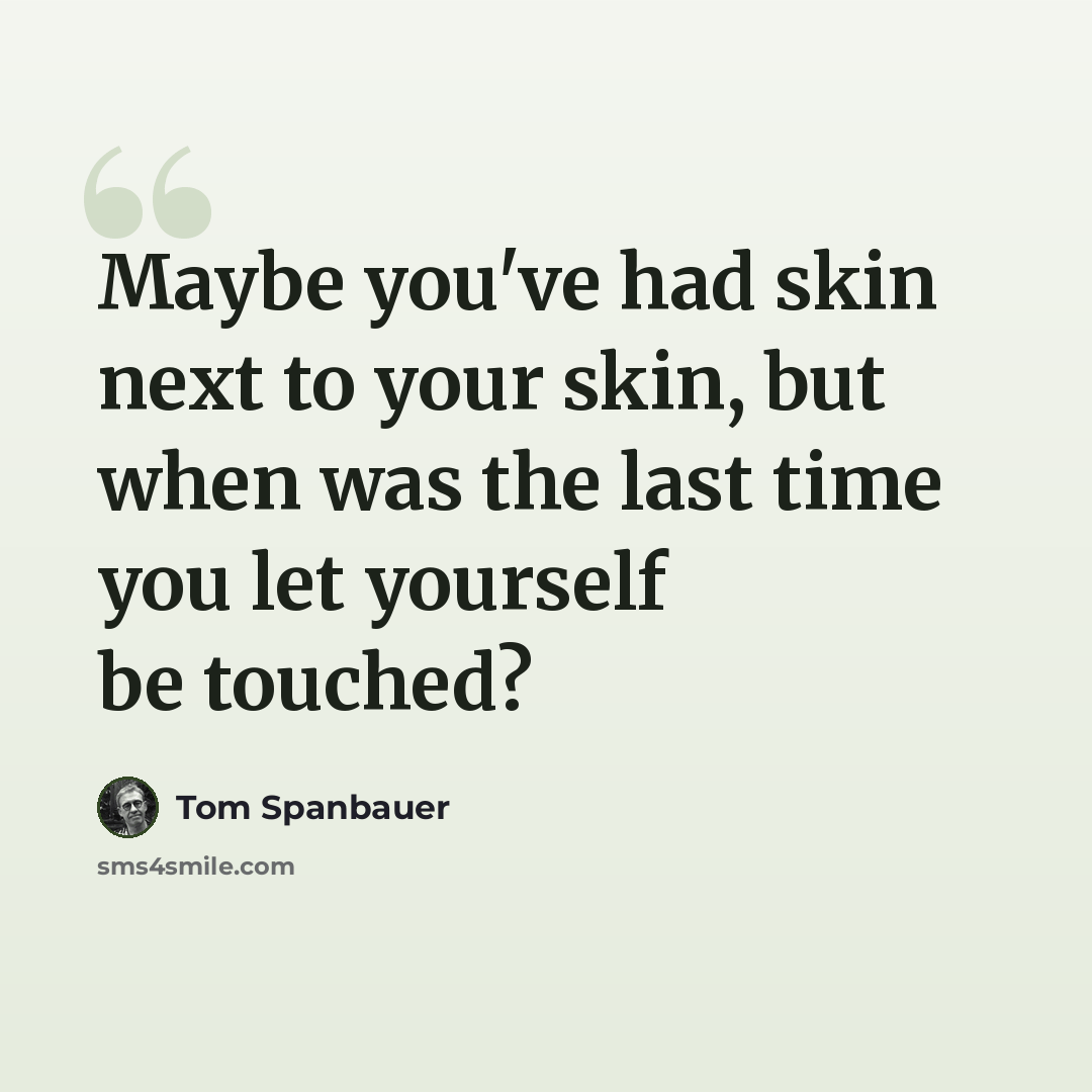 “Maybe you've had skin next to your skin, but when was the last time you let yourself be touched?” quote by Tom Spanbauer