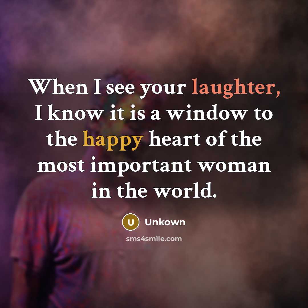 “When I see your laughter, I know it is a window to the happy heart of the most important woman in the world.” quote by Unkown