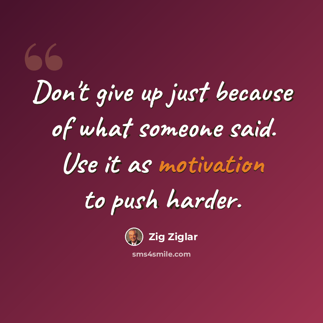 “Don't give up just because of what someone said. Use it as motivation to push harder.” quote by Zig Ziglar