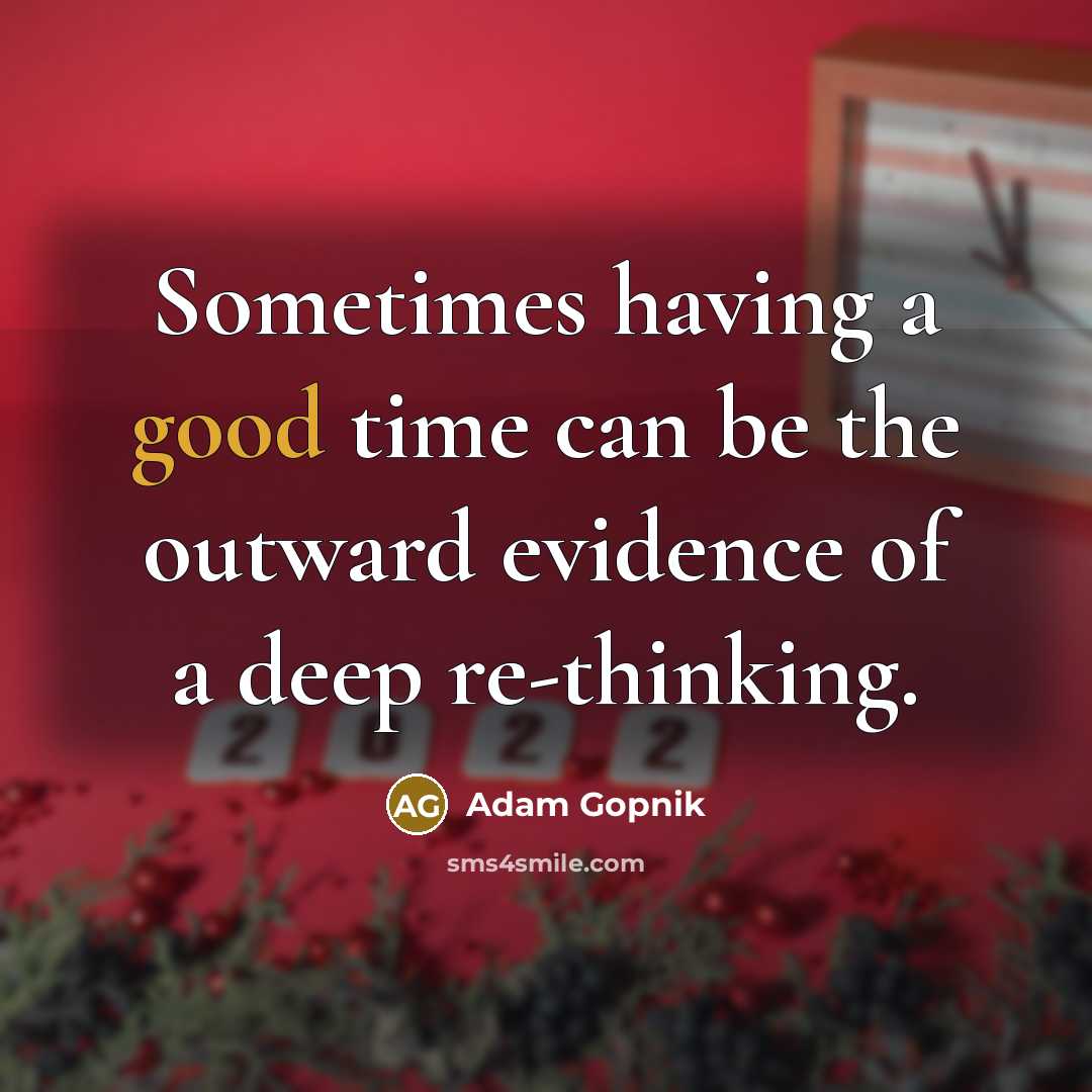 “Sometimes having a good time can be the outward evidence of a deep re-thinking.” quote by Adam Gopnik