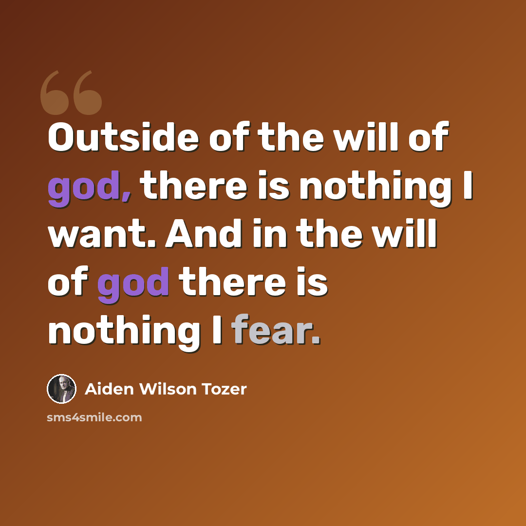 “Outside of the will of god, there is nothing I want. And in the will of god there is nothing I fear.” quote by Aiden Wilson Tozer