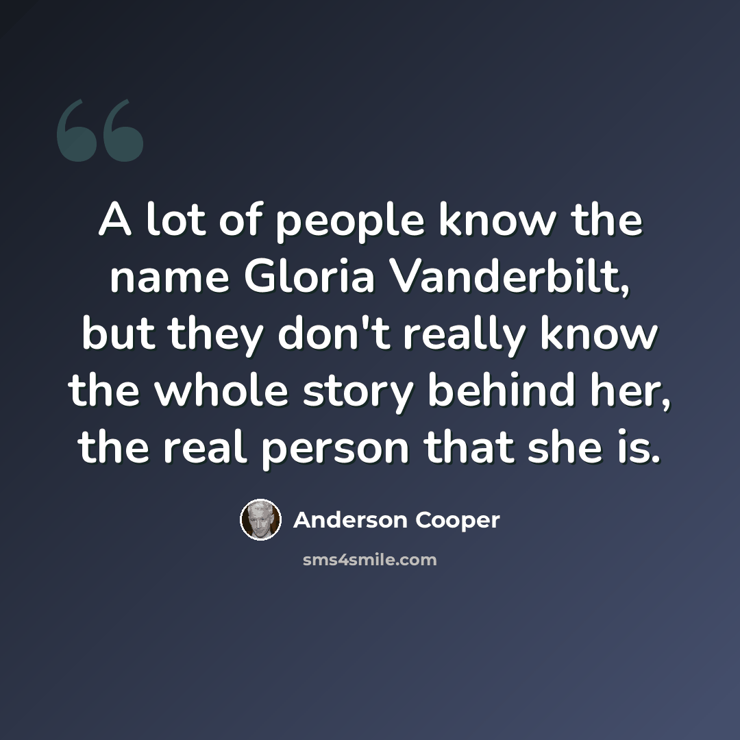 “A lot of people know the name Gloria Vanderbilt, but they don't really know the whole story behind her, the real person that she is.” quote by Anderson Cooper