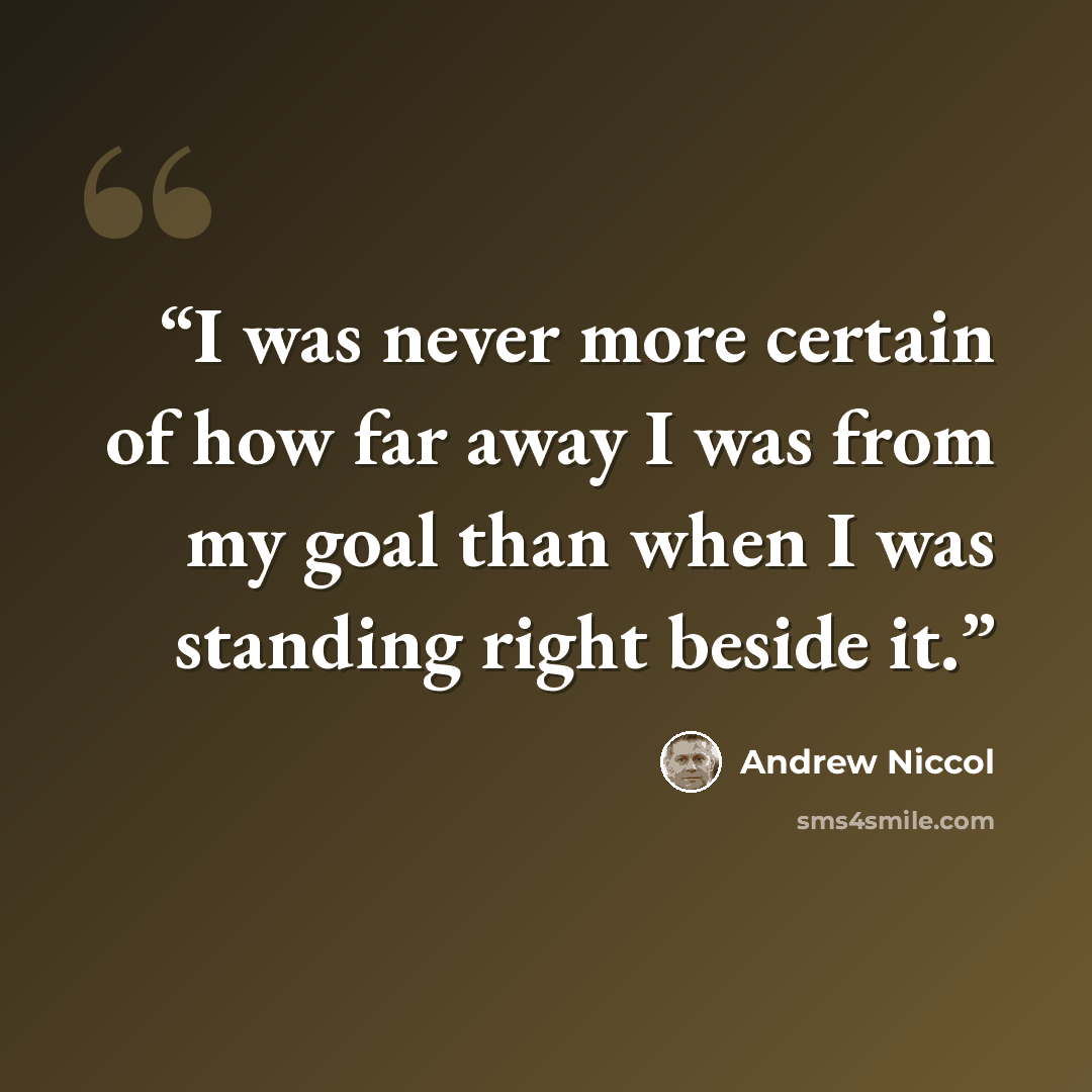 “I was never more certain of how far away I was from my goal than when I was standing right beside it.” quote by Andrew Niccol
