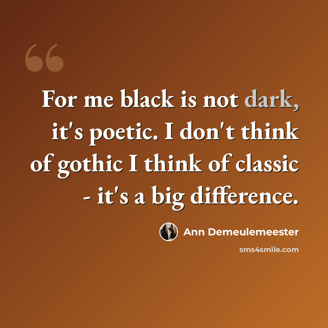 “For me black is not dark, it's poetic. I don't think of gothic I think of classic - it's a big difference.” quote by Ann Demeulemeester