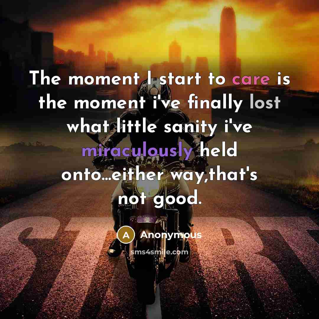 “The moment I start to care is the moment i've finally lost what little sanity i've miraculously held onto...either way,that's not good.” quote by Anonymous
