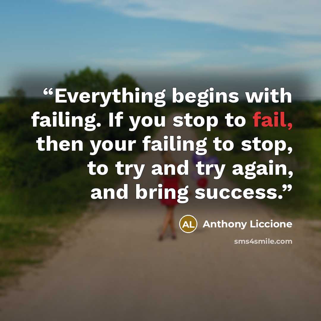 “Everything begins with failing. If you stop to fail, then your failing to stop, to try and try again, and bring success.” quote by Anthony Liccione