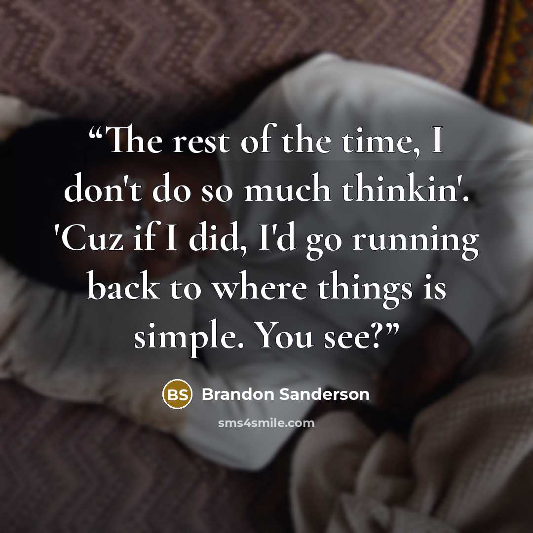 “The rest of the time, I don't do so much thinkin'. 'Cuz if I did, I'd go running back to where things is simple. You see?” quote by Brandon Sanderson