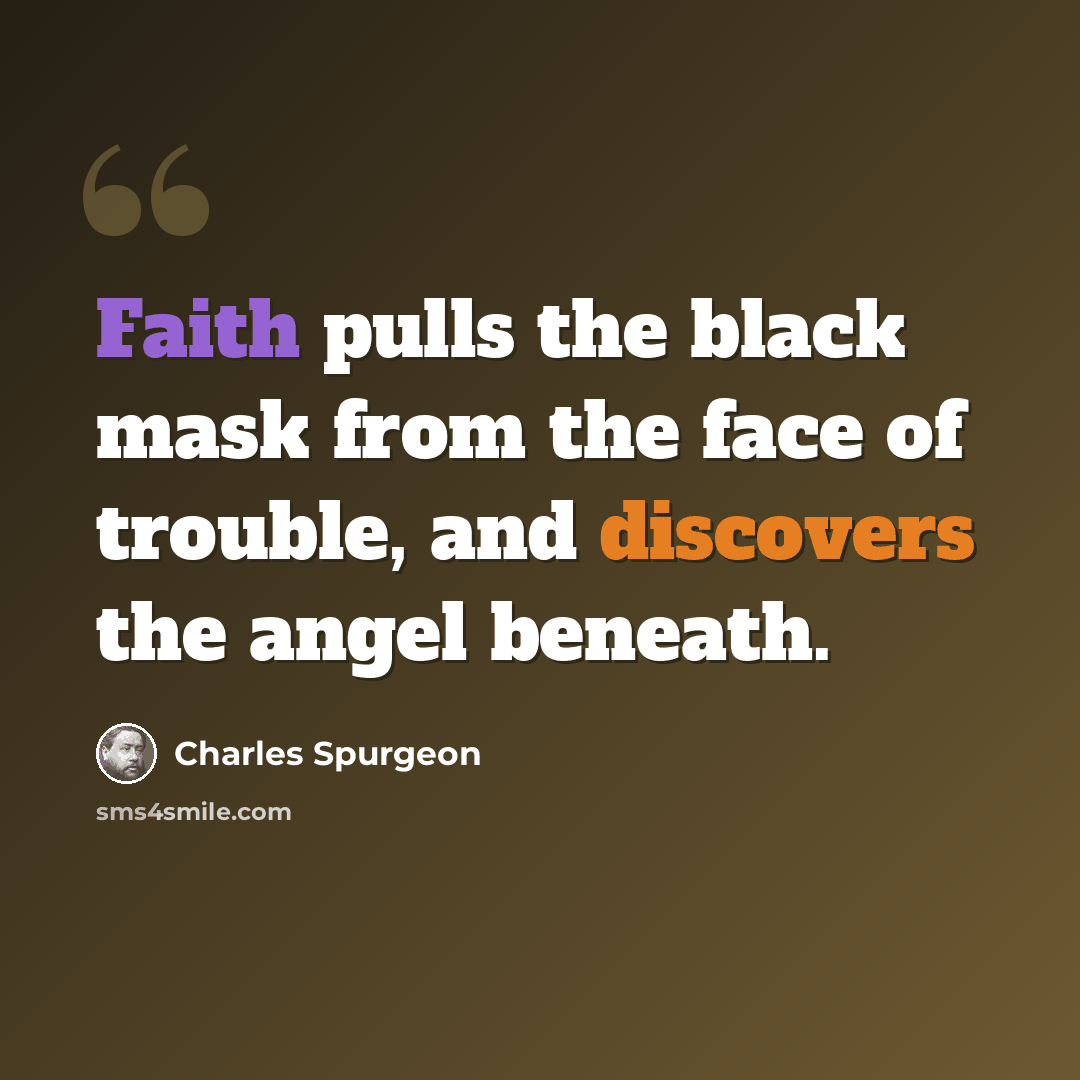 “Faith pulls the black mask from the face of trouble, and discovers the angel beneath.” quote by Charles Spurgeon