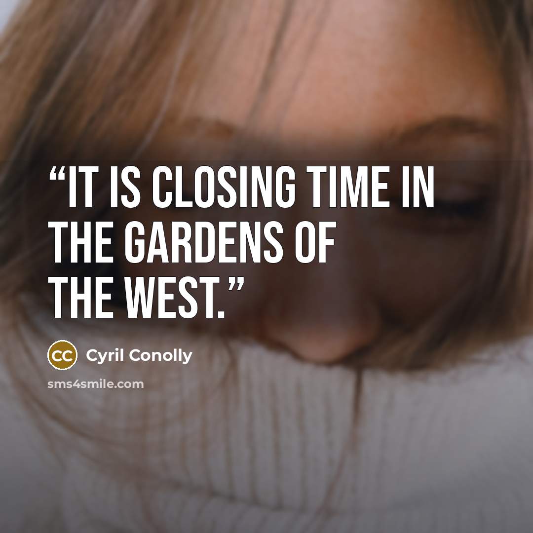 “It is closing time in the gardens of the West.” quote by Cyril Conolly