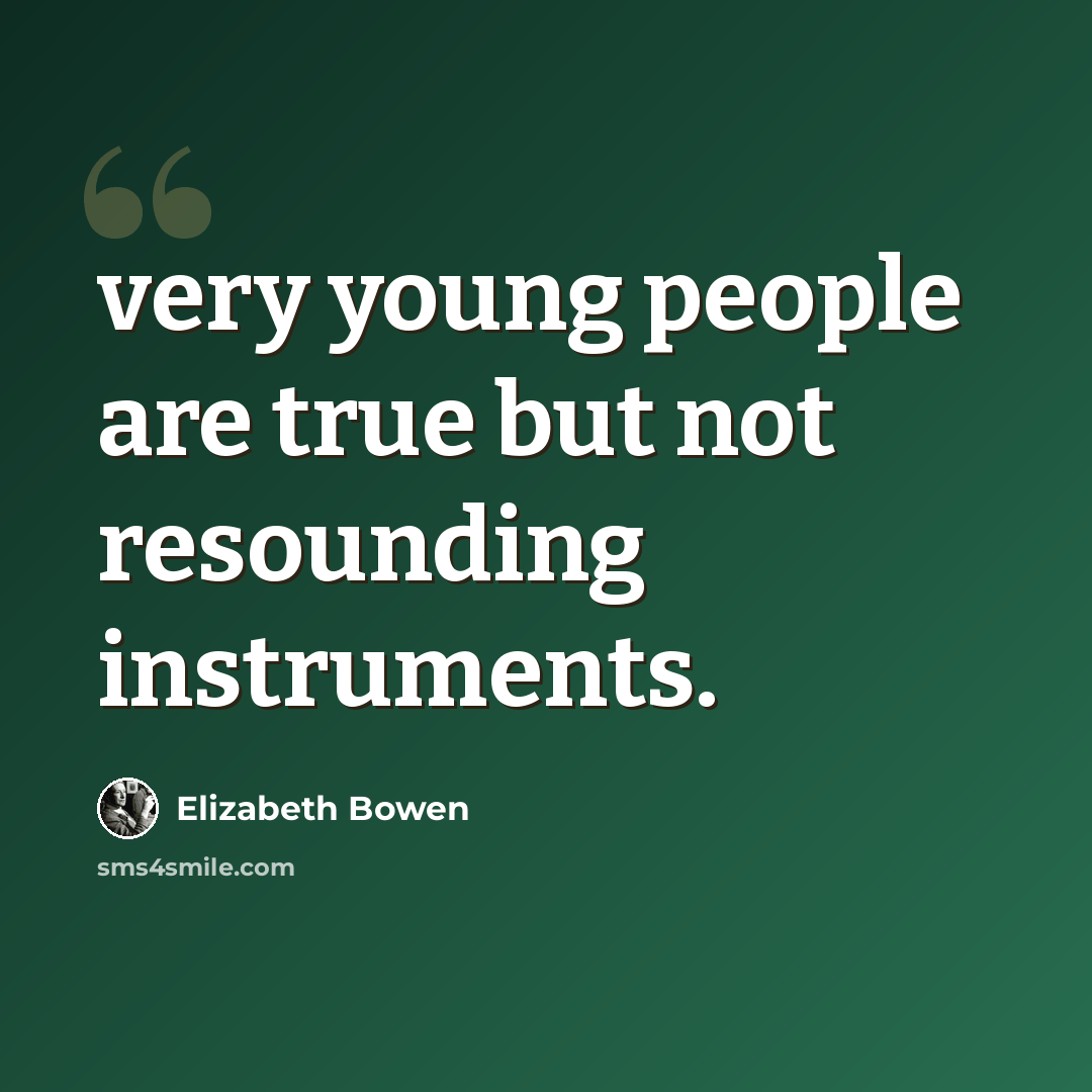 “very young people are true but not resounding instruments.” quote by Elizabeth Bowen