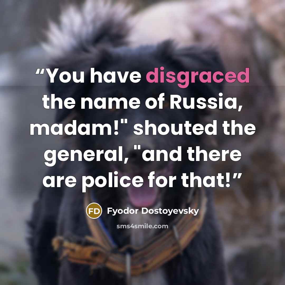 “You have disgraced the name of Russia, madam!" shouted the general, "and there are police for that!” quote by Fyodor Dostoyevsky