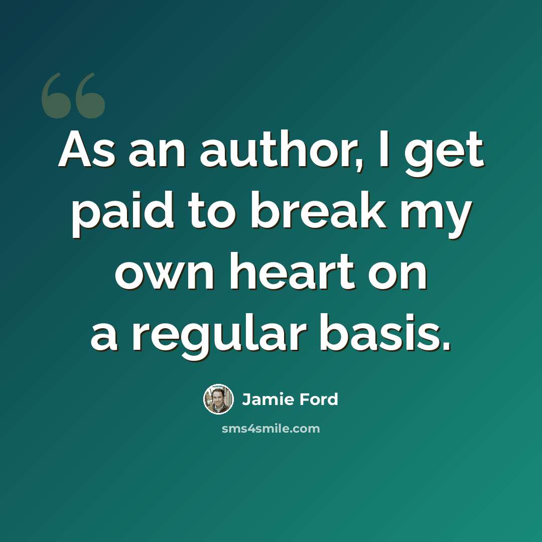 “As an author, I get paid to break my own heart on a regular basis.” quote by Jamie Ford