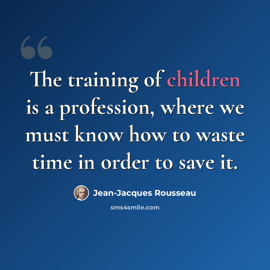 “The training of children is a profession, where we must know how to waste time in order to save it.” quote by Jean-Jacques Rousseau