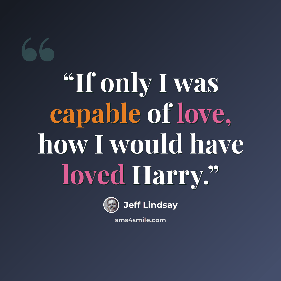 “If only I was capable of love, how I would have loved Harry.” quote by Jeff Lindsay