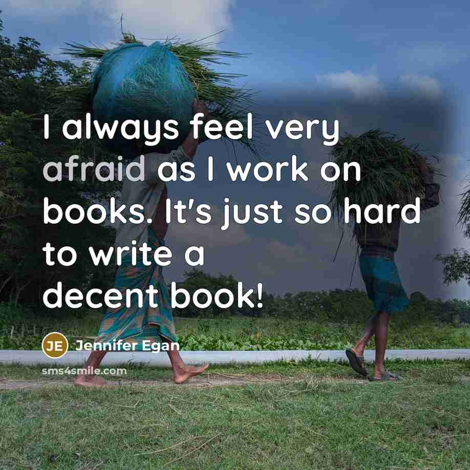 “I always feel very afraid as I work on books. It's just so hard to write a decent book!” quote by Jennifer Egan