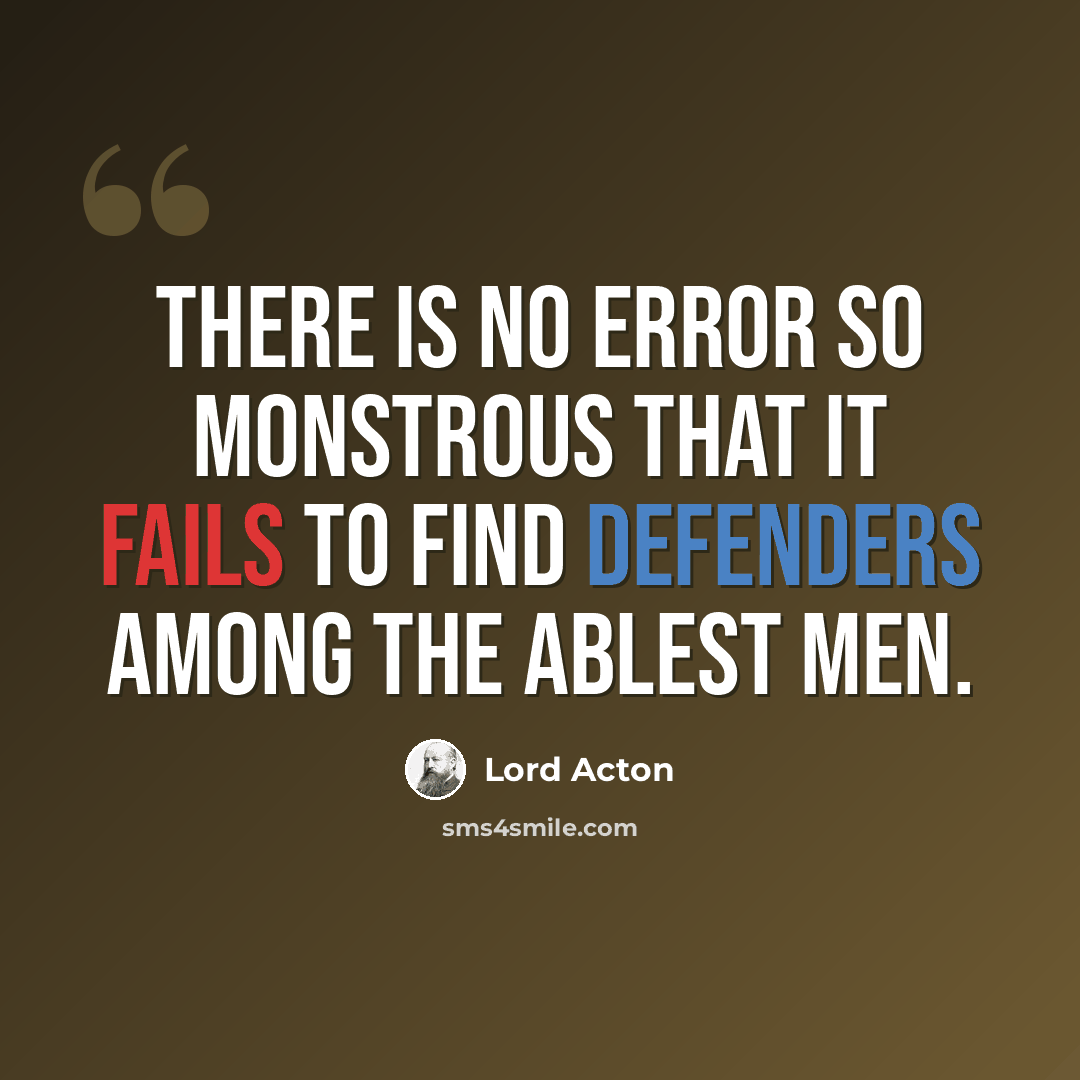 “There is no error so monstrous that it fails to find defenders among the ablest men.” quote by Lord Acton