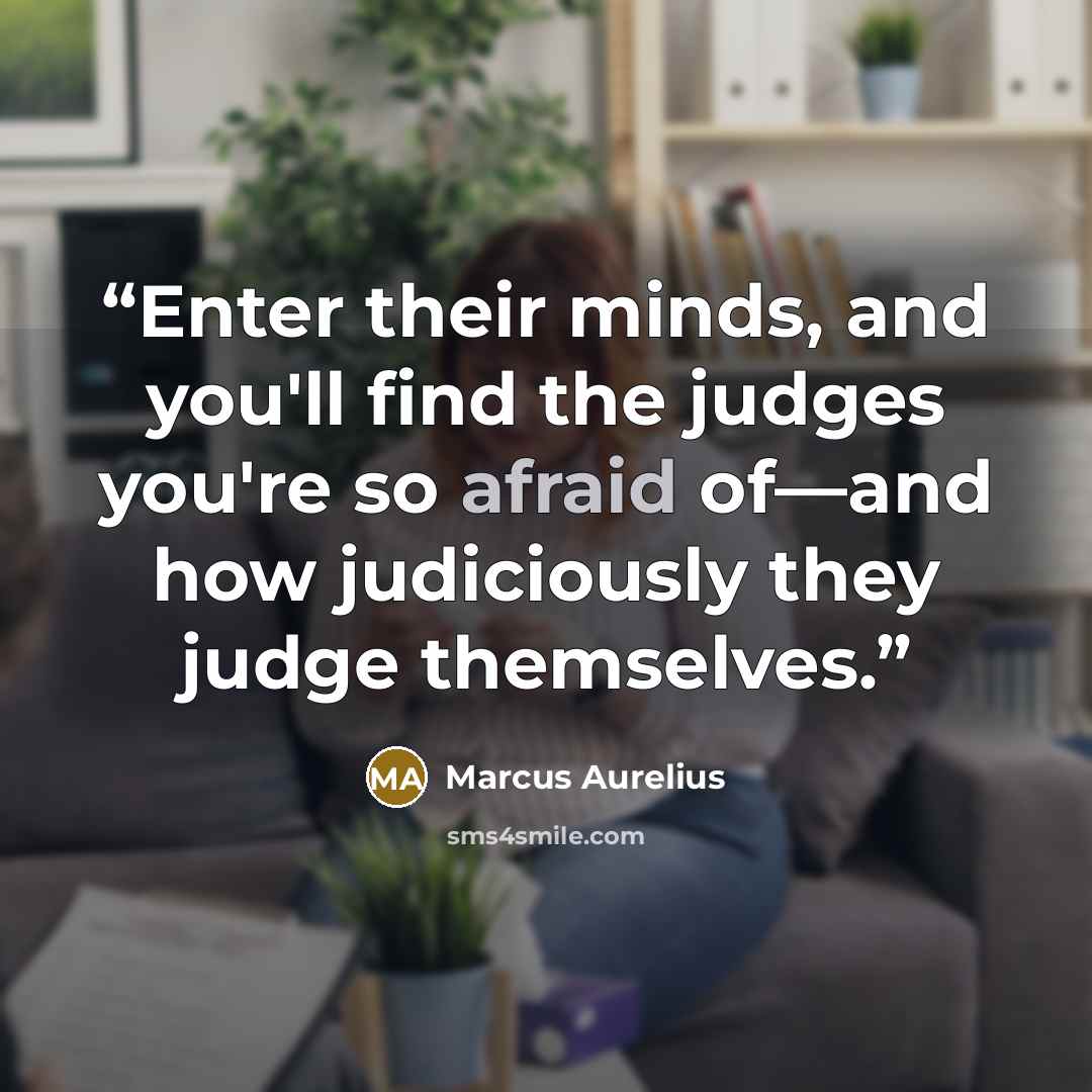 “Enter their minds, and you'll find the judges you're so afraid of—and how judiciously they judge themselves.” quote by Marcus Aurelius