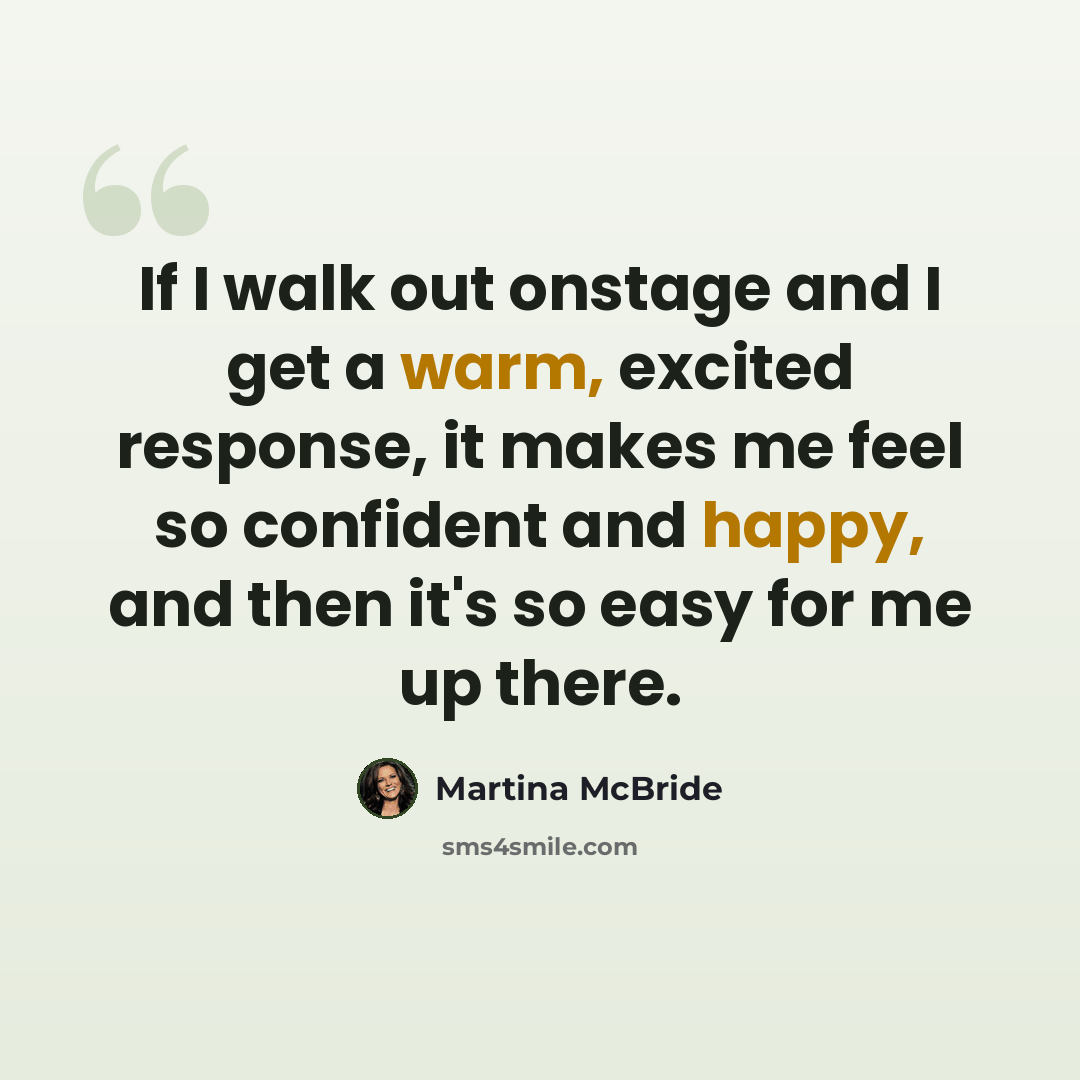 “If I walk out onstage and I get a warm, excited response, it makes me feel so confident and happy, and then it's so easy for me up there.” quote by Martina McBride