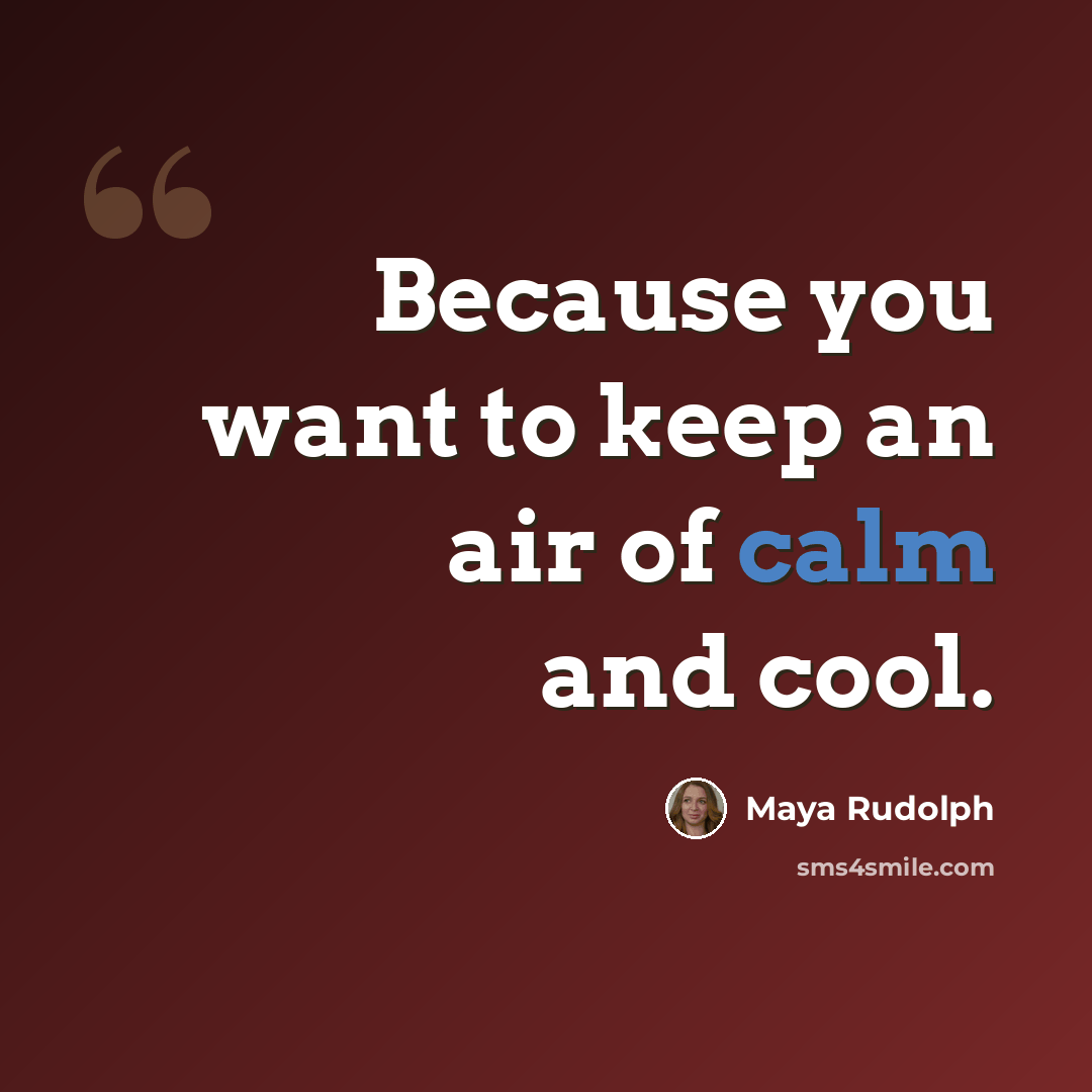 “Because you want to keep an air of calm and cool.” quote by Maya Rudolph