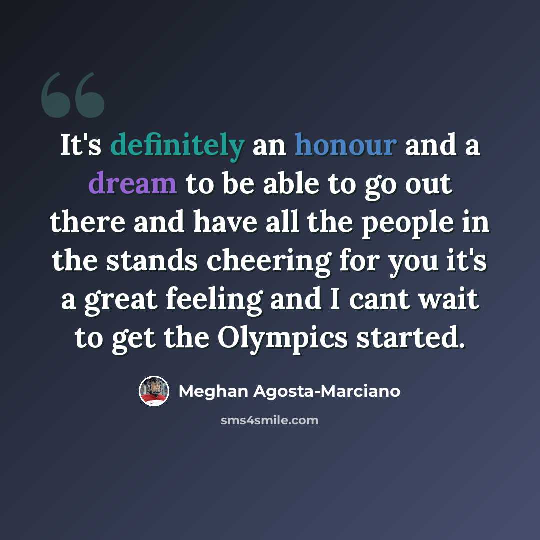 “It's definitely an honour and a dream to be able to go out there and have all the people in the stands cheering for you it's a great feeling and I cant wait to get the Olympics started.” quote by Meghan Agosta-Marciano