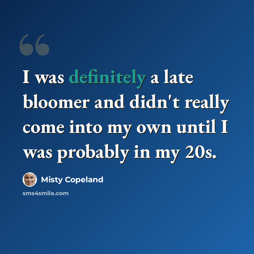 “I was definitely a late bloomer and didn't really come into my own until I was probably in my 20s.” quote by Misty Copeland