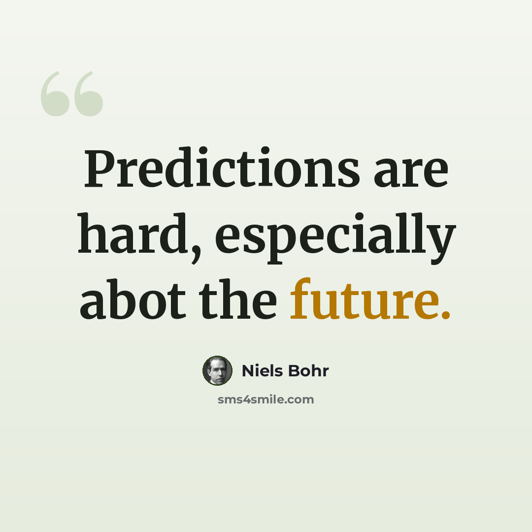 “Predictions are hard, especially abot the future.” quote by Niels Bohr
