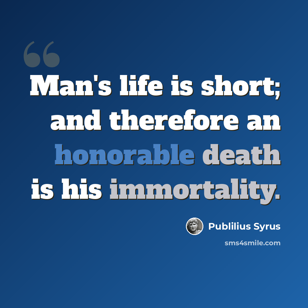 “Man's life is short; and therefore an honorable death is his immortality.” quote by Publilius Syrus