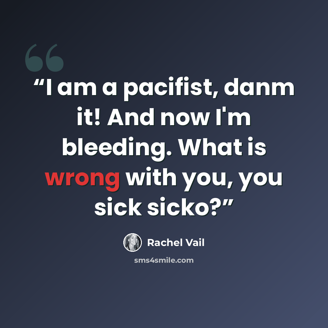 “I am a pacifist, danm it! And now I'm bleeding. What is wrong with you, you sick sicko?” quote by Rachel Vail