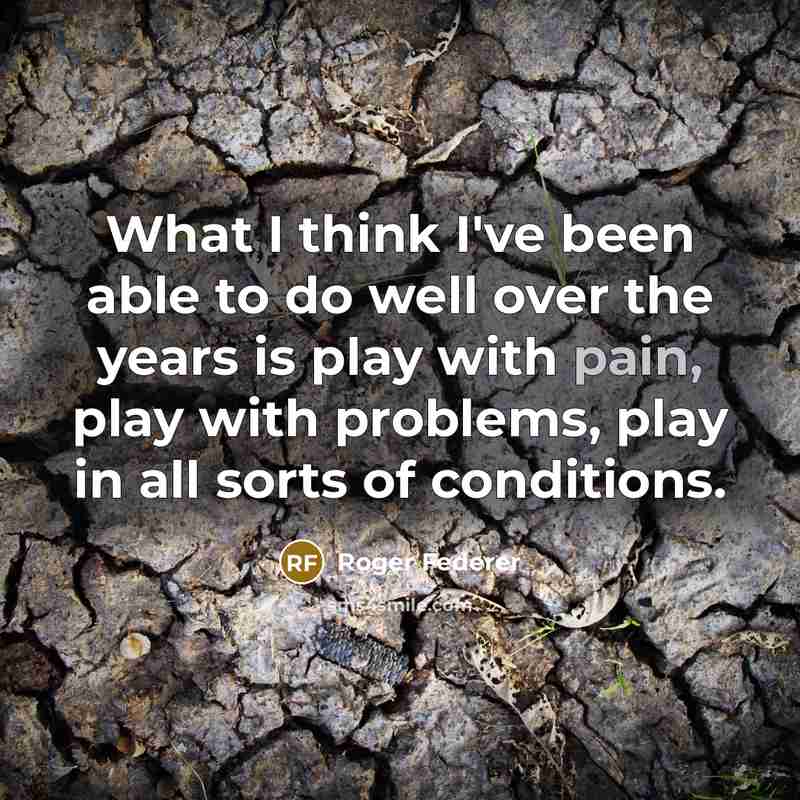 “What I think I've been able to do well over the years is play with pain, play with problems, play in all sorts of conditions.” quote by Roger Federer
