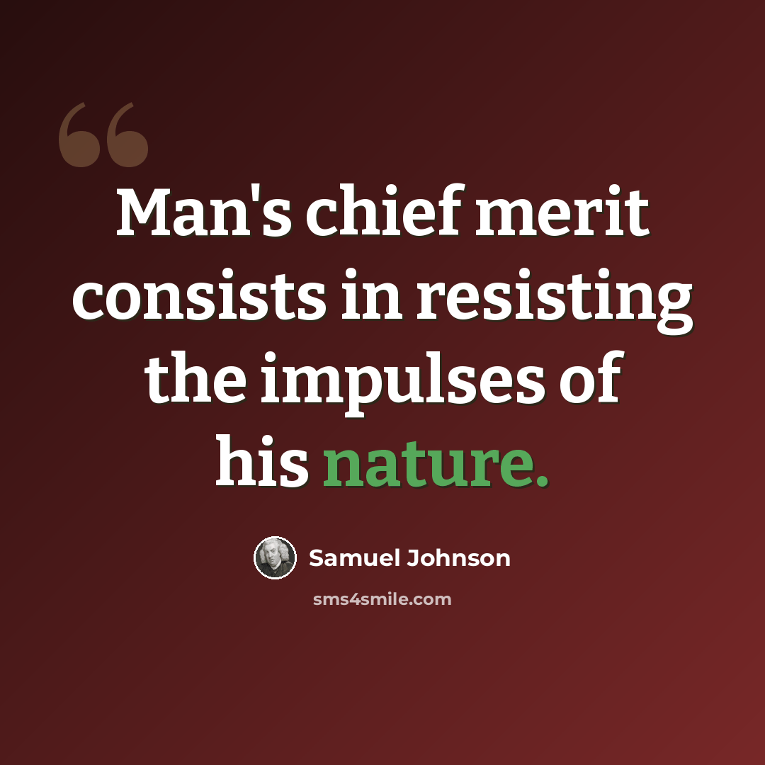 “Man's chief merit consists in resisting the impulses of his nature.” quote by Samuel Johnson
