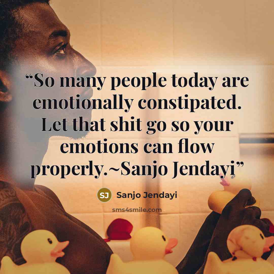 “So many people today are emotionally constipated. Let that shit go so your emotions can flow properly.~Sanjo Jendayi” quote by Sanjo Jendayi