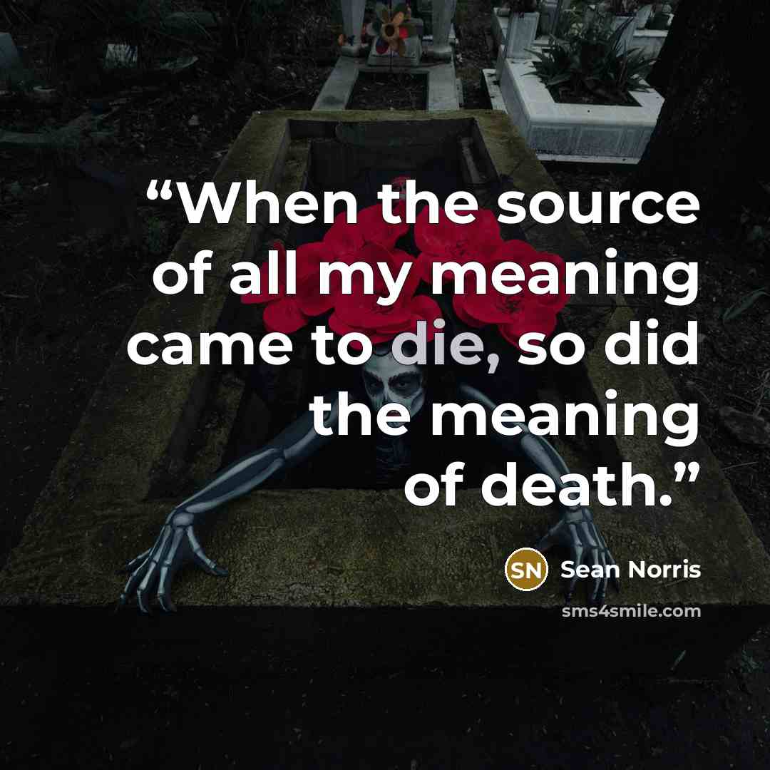 “When the source of all my meaning came to die, so did the meaning of death.” quote by Sean Norris
