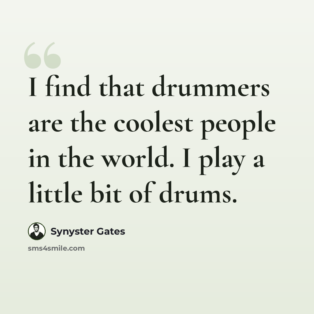 “I find that drummers are the coolest people in the world. I play a little bit of drums.” quote by Synyster Gates