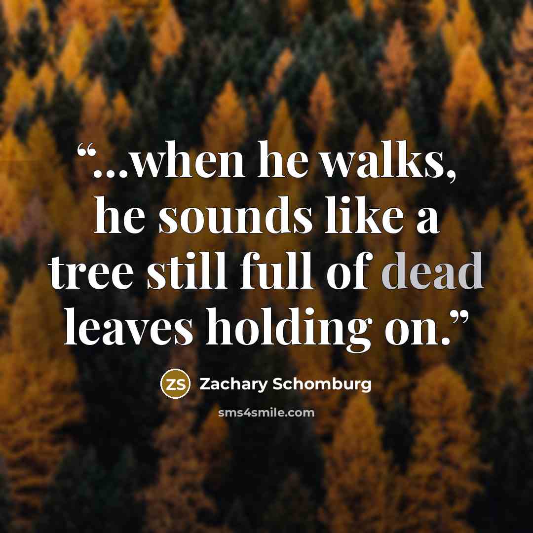 “...when he walks, he sounds like a tree still full of dead leaves holding on.” quote by Zachary Schomburg