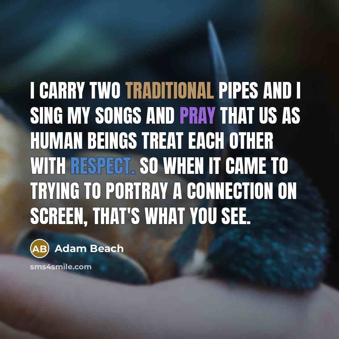 “I carry two traditional pipes and I sing my songs and pray that us as human beings treat each other with respect. So when it came to trying to portray a connection on screen, that's what you see.” quote by Adam Beach