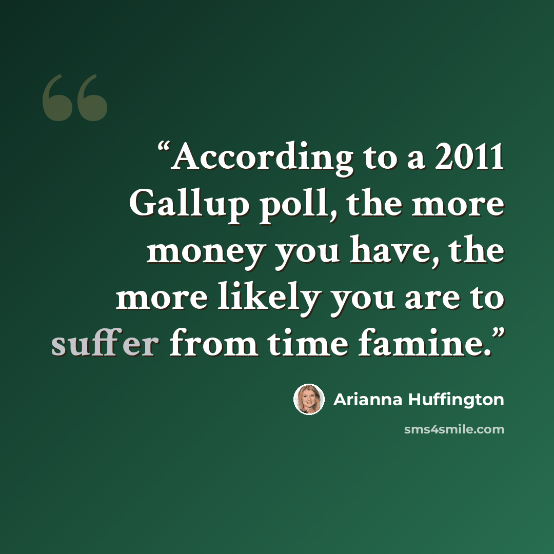 “According to a 2011 Gallup poll, the more money you have, the more likely you are to suffer from time famine.” quote by Arianna Huffington