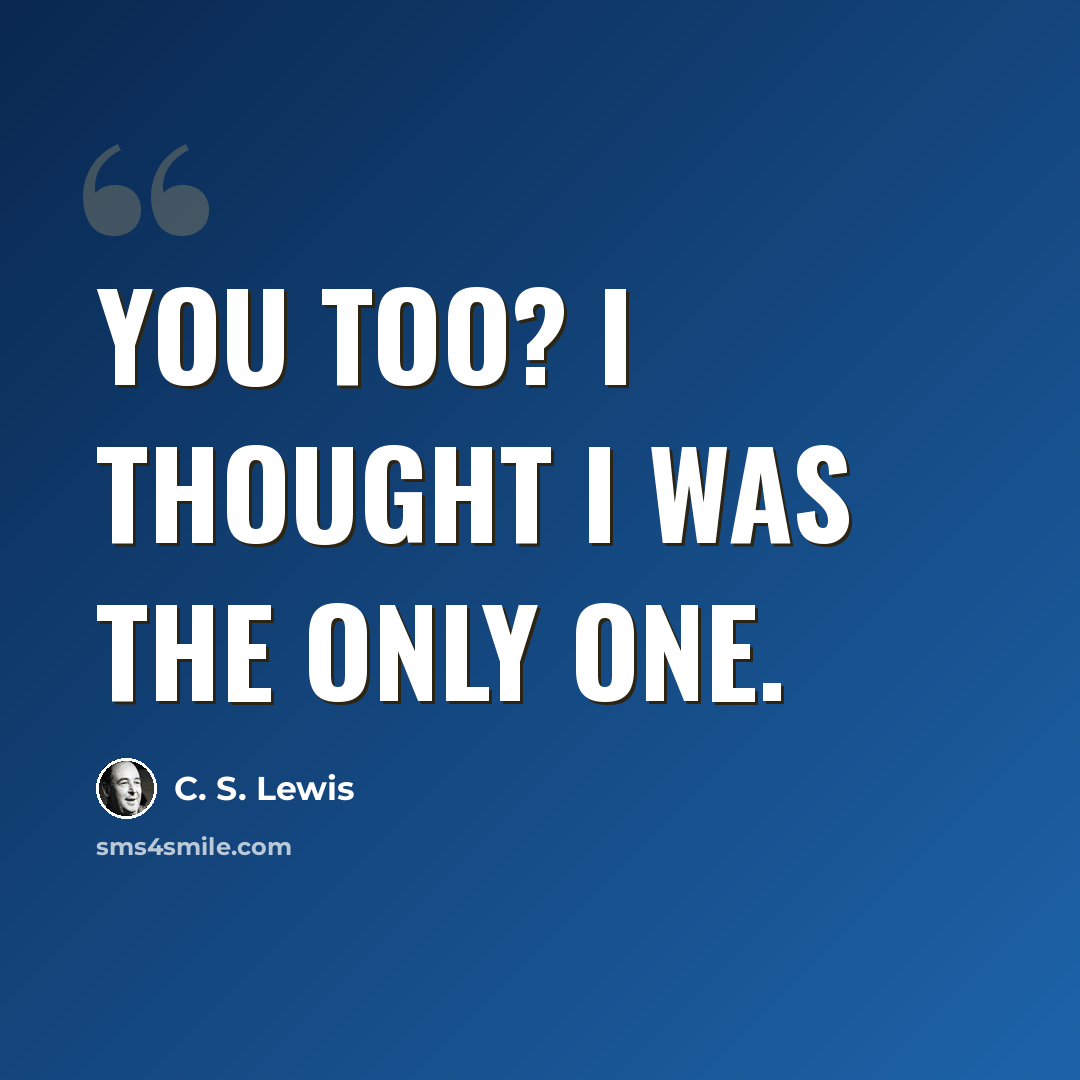 “You Too? I thought I was the only one.” quote by C. S. Lewis