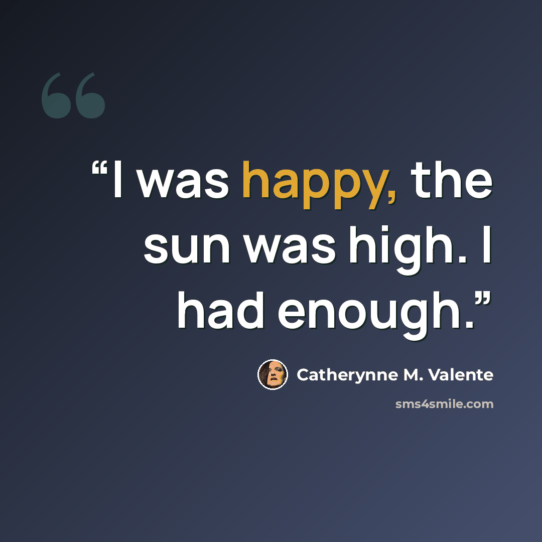 “I was happy, the sun was high. I had enough.” quote by Catherynne M. Valente