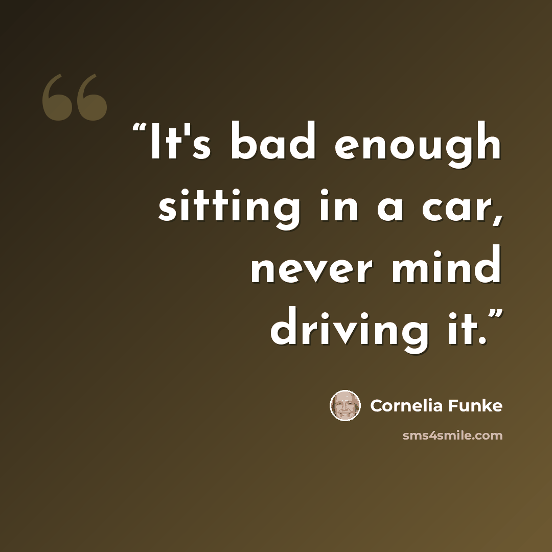 “It's bad enough sitting in a car, never mind driving it.” quote by Cornelia Funke