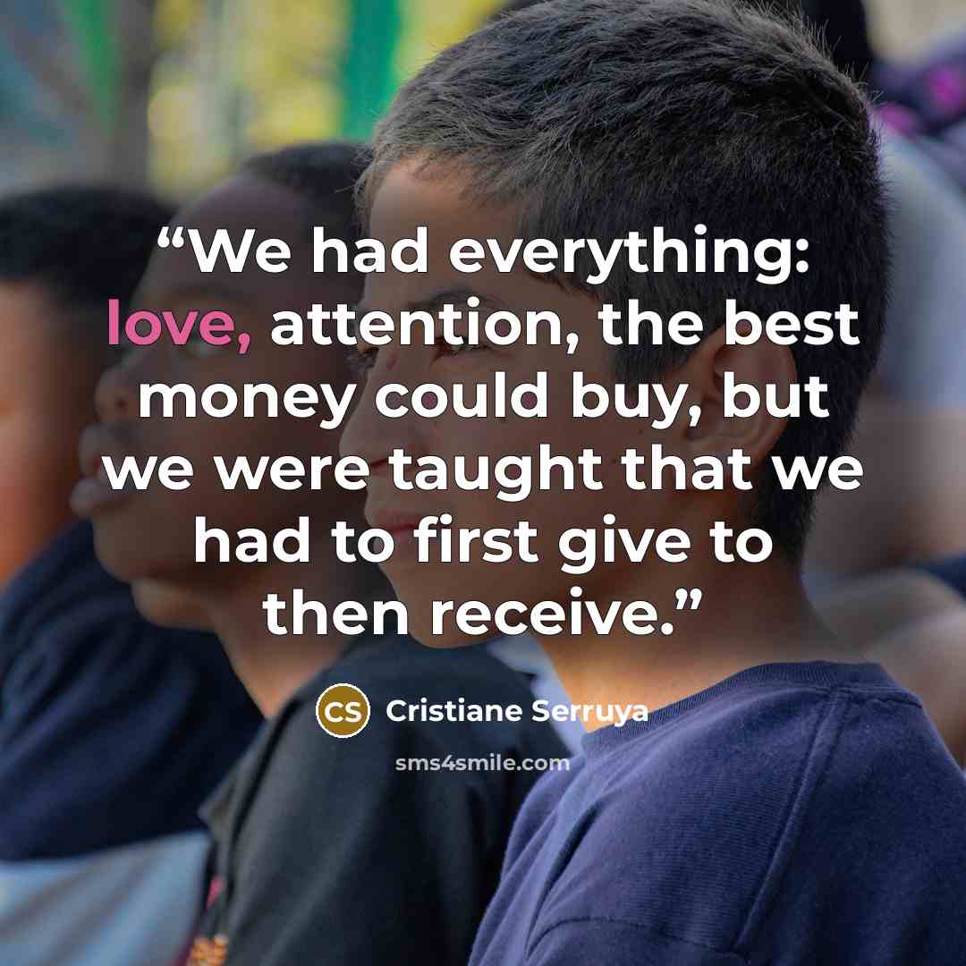 “We had everything: love, attention, the best money could buy, but we were taught that we had to first give to then receive.” quote by Cristiane Serruya