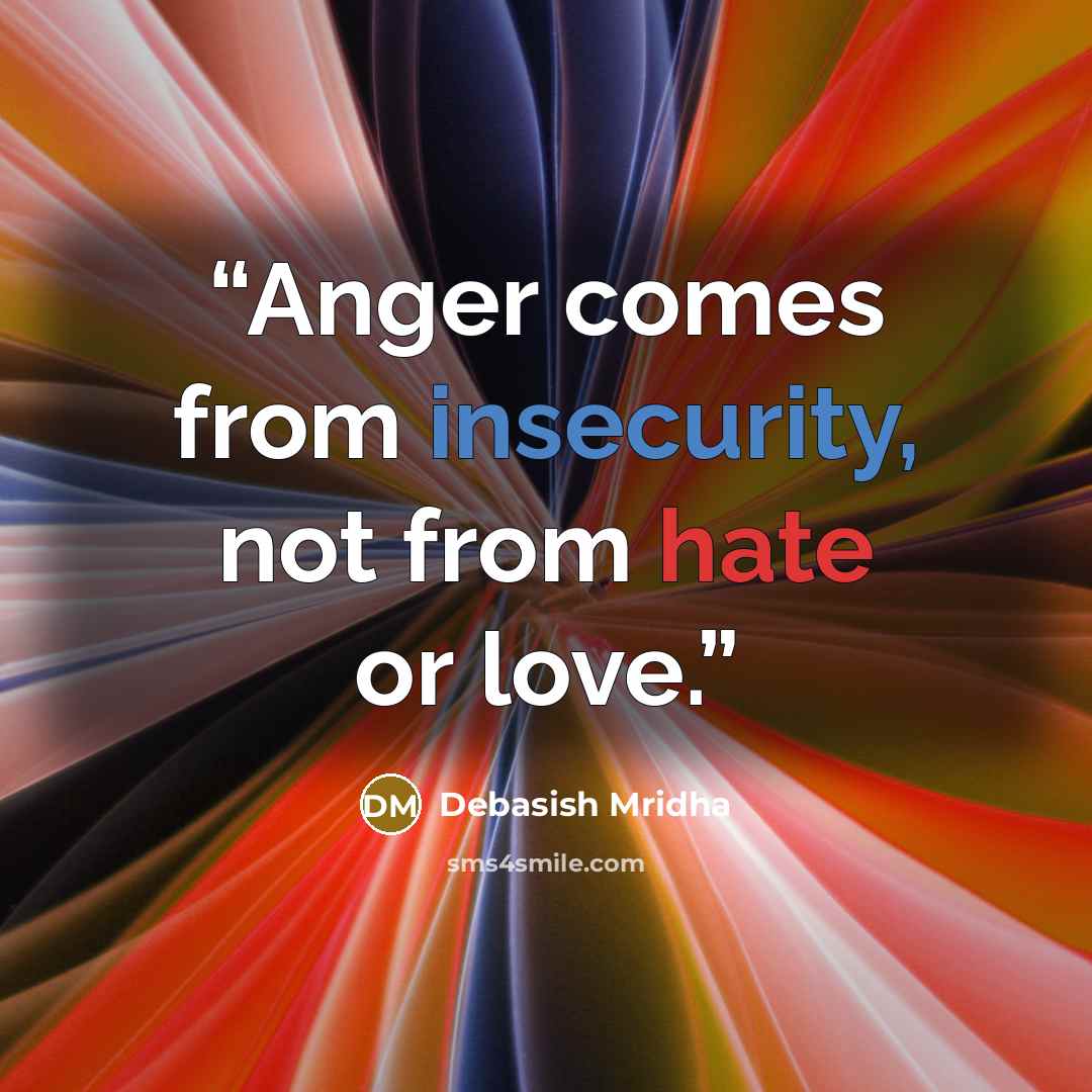 “Anger comes from insecurity, not from hate or love.” quote by Debasish Mridha