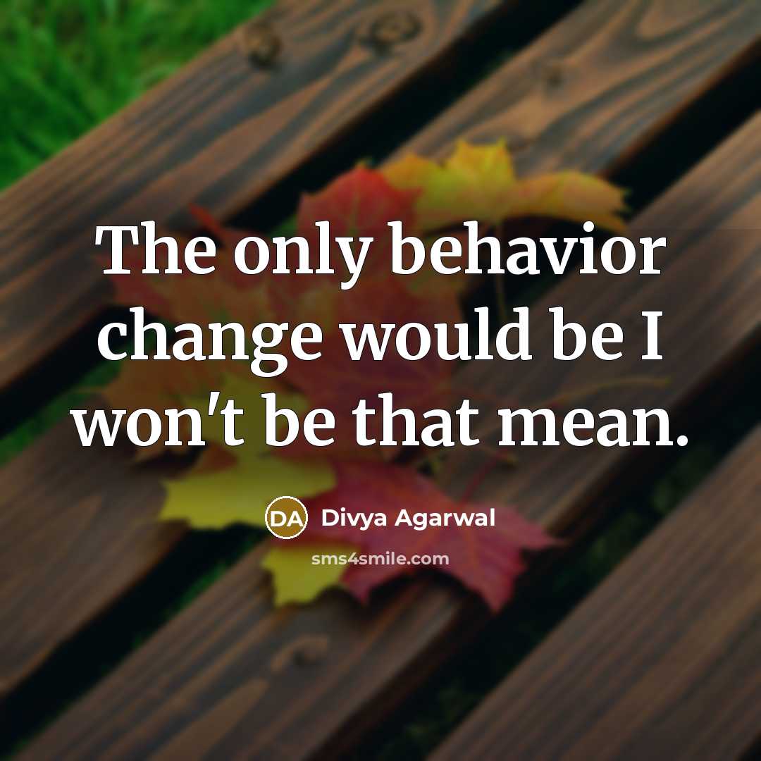 “The only behavior change would be I won't be that mean.” quote by Divya Agarwal