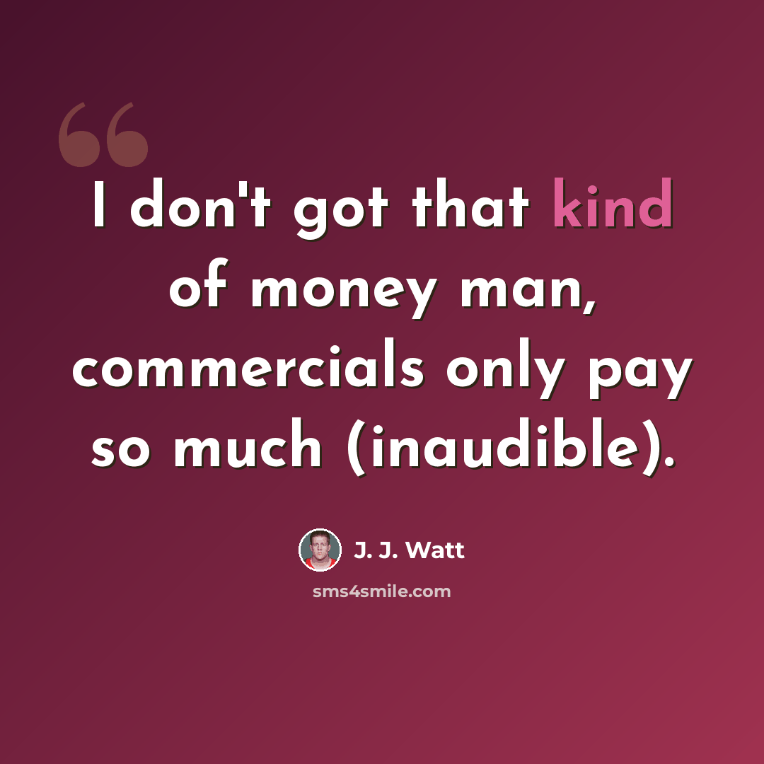 “I don't got that kind of money man, commercials only pay so much (inaudible).” quote by J. J. Watt