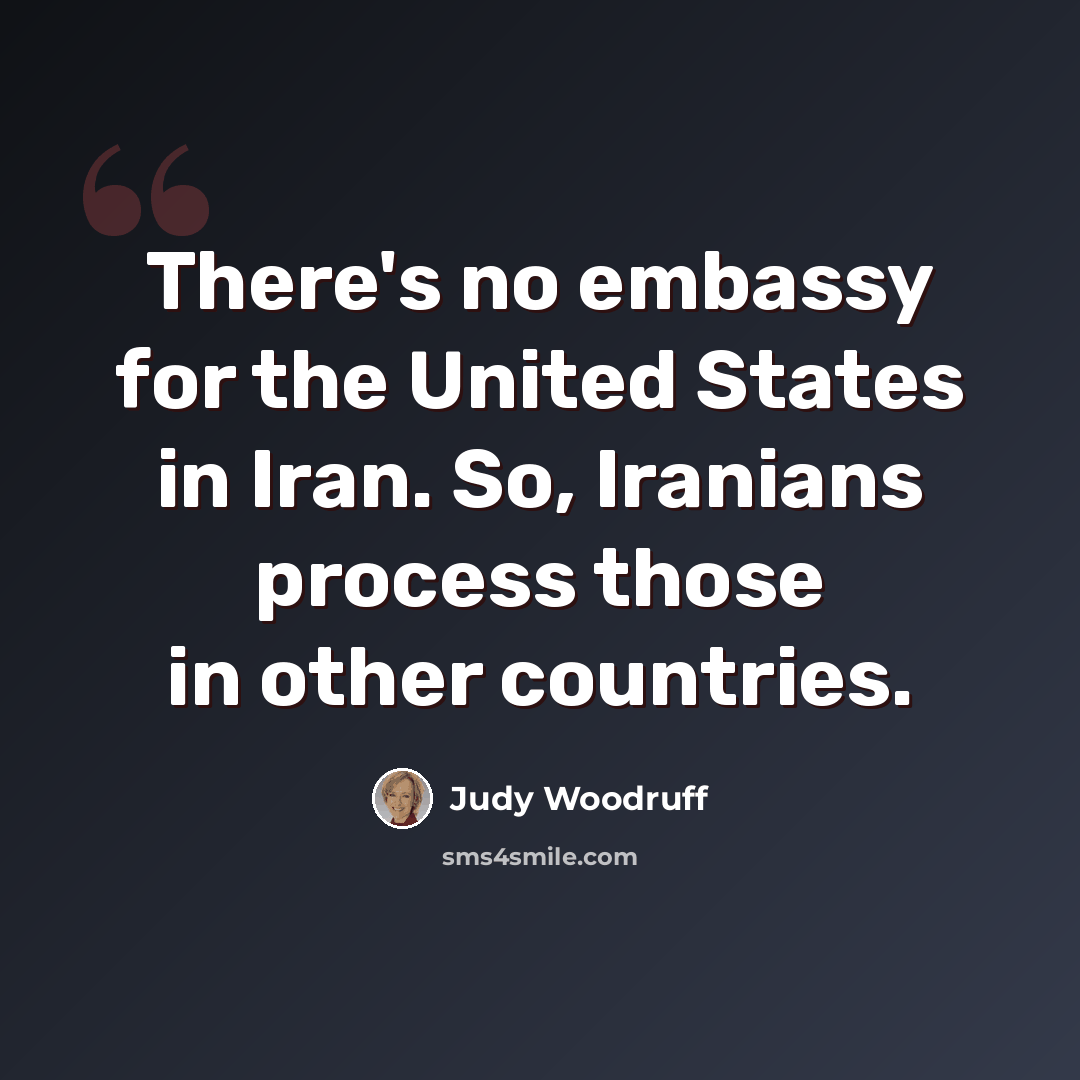 “There's no embassy for the United States in Iran. So, Iranians process those in other countries.” quote by Judy Woodruff