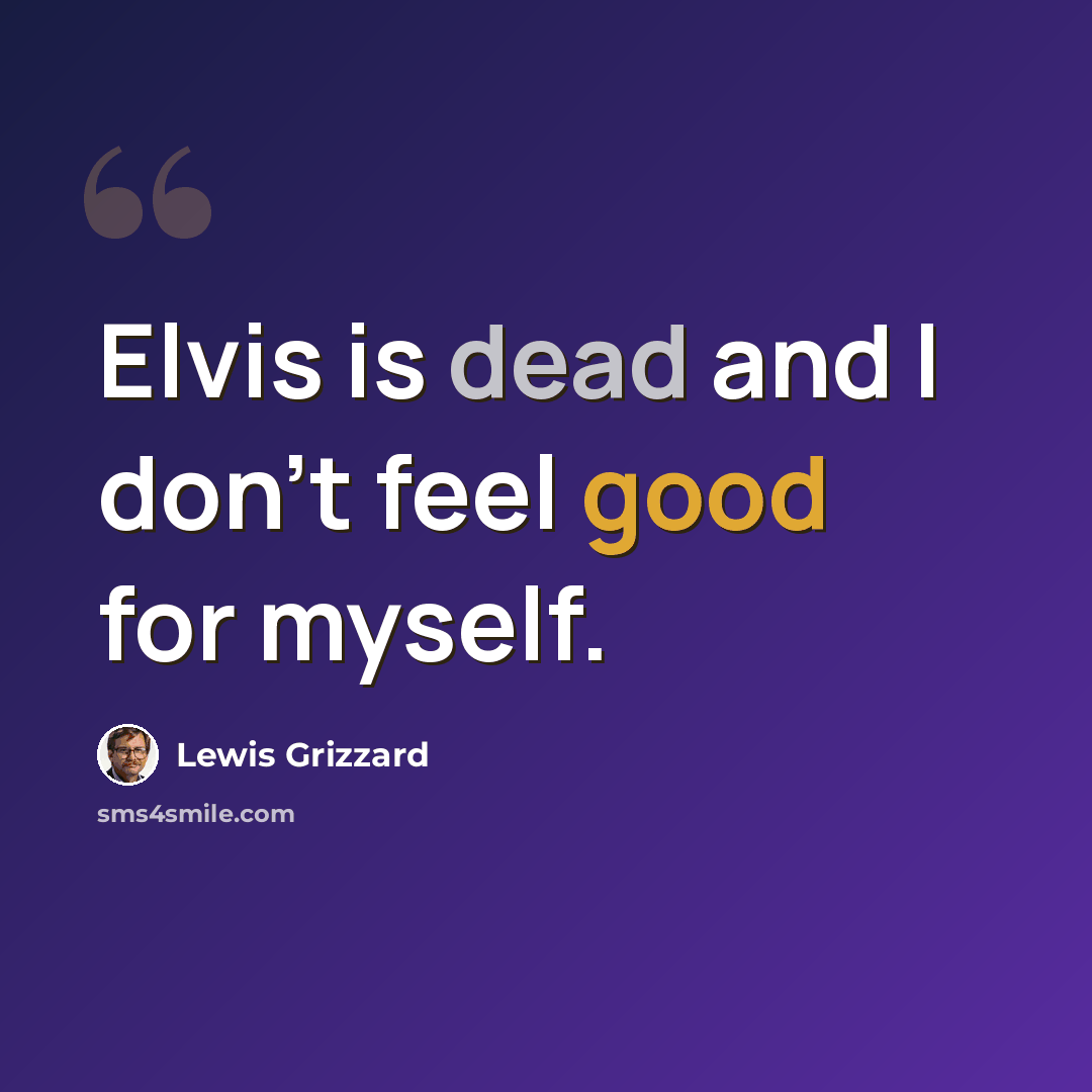 “Elvis is dead and I don't feel good for myself.” quote by Lewis Grizzard